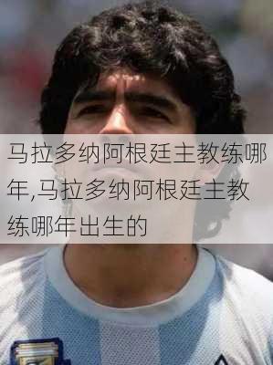 马拉多纳阿根廷主教练哪年,马拉多纳阿根廷主教练哪年出生的