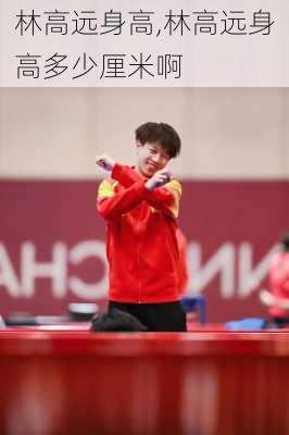 林高远身高,林高远身高多少厘米啊