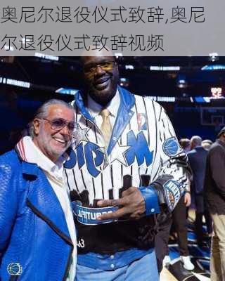 奥尼尔退役仪式致辞,奥尼尔退役仪式致辞视频