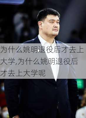 为什么姚明退役后才去上大学,为什么姚明退役后才去上大学呢
