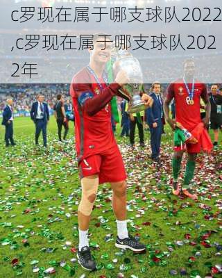 c罗现在属于哪支球队2022,c罗现在属于哪支球队2022年
