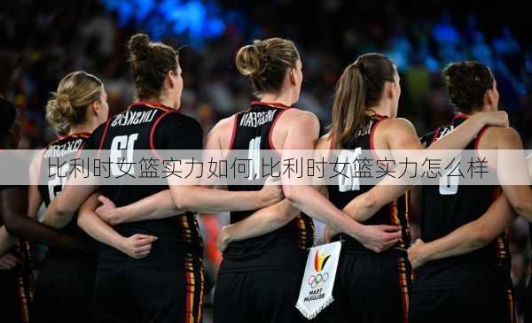比利时女篮实力如何,比利时女篮实力怎么样