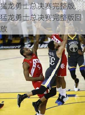 猛龙勇士总决赛完整版,猛龙勇士总决赛完整版回放