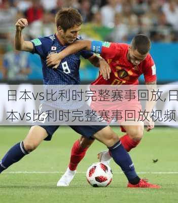 日本vs比利时完整赛事回放,日本vs比利时完整赛事回放视频