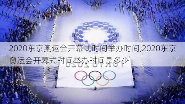 2020东京奥运会开幕式时间举办时间,2020东京奥运会开幕式时间举办时间是多少