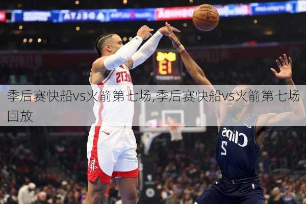 季后赛快船vs火箭第七场,季后赛快船vs火箭第七场回放