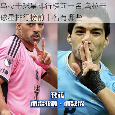 乌拉圭球星排行榜前十名,乌拉圭球星排行榜前十名有哪些