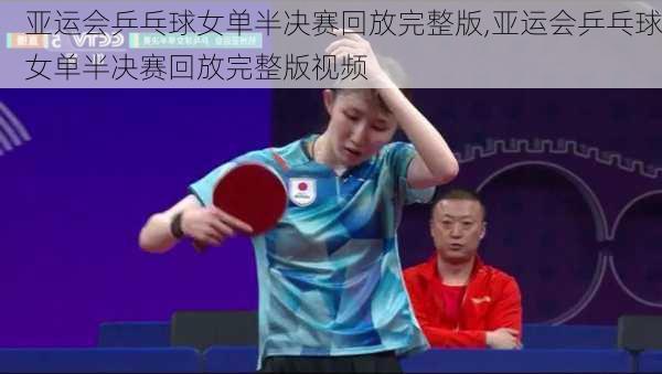 亚运会乒乓球女单半决赛回放完整版,亚运会乒乓球女单半决赛回放完整版视频