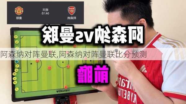 阿森纳对阵曼联,阿森纳对阵曼联比分预测