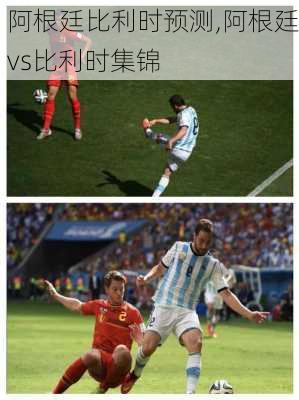 阿根廷比利时预测,阿根廷vs比利时集锦