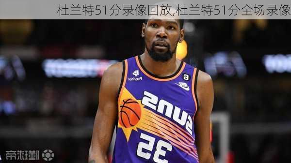杜兰特51分录像回放,杜兰特51分全场录像