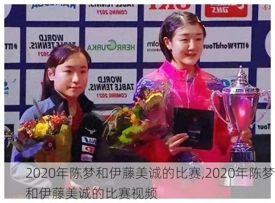 2020年陈梦和伊藤美诚的比赛,2020年陈梦和伊藤美诚的比赛视频