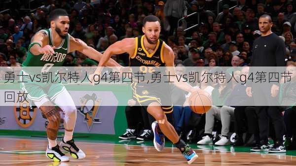勇士vs凯尔特人g4第四节,勇士vs凯尔特人g4第四节回放