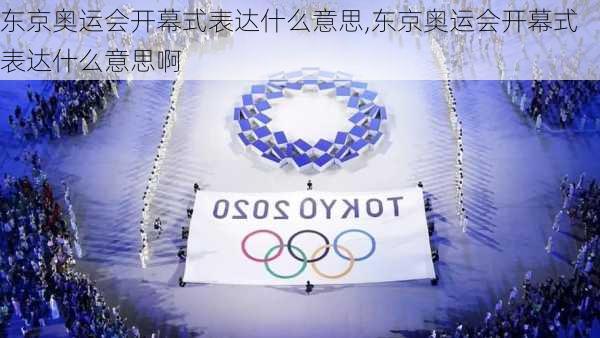 东京奥运会开幕式表达什么意思,东京奥运会开幕式表达什么意思啊
