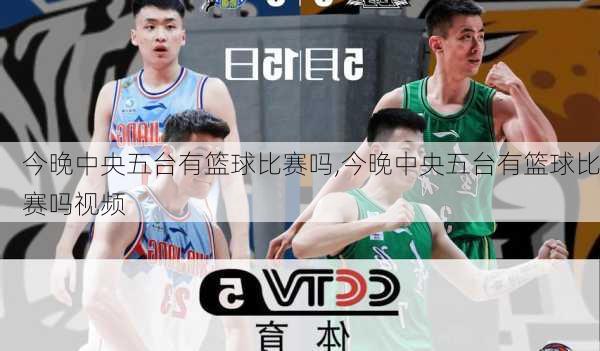 今晚中央五台有篮球比赛吗,今晚中央五台有篮球比赛吗视频
