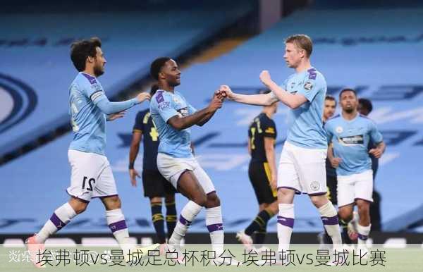 埃弗顿vs曼城足总杯积分,埃弗顿vs曼城比赛