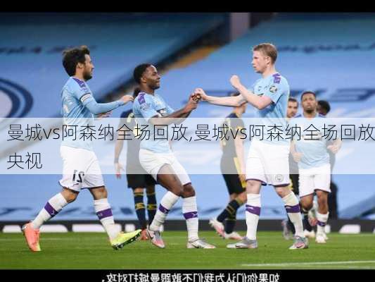 曼城vs阿森纳全场回放,曼城vs阿森纳全场回放央视