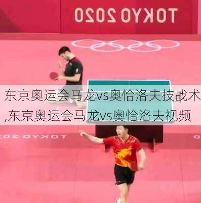 东京奥运会马龙vs奥恰洛夫技战术,东京奥运会马龙vs奥恰洛夫视频