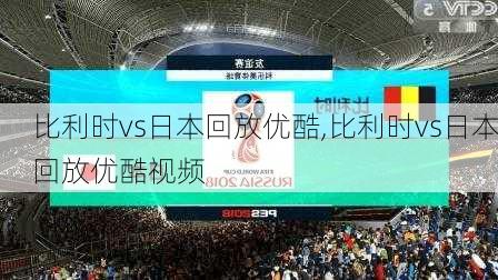 比利时vs日本回放优酷,比利时vs日本回放优酷视频