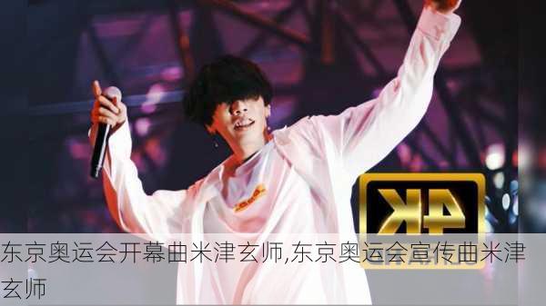 东京奥运会开幕曲米津玄师,东京奥运会宣传曲米津玄师
