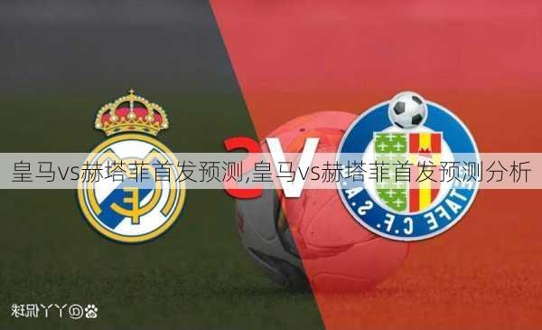 皇马vs赫塔菲首发预测,皇马vs赫塔菲首发预测分析