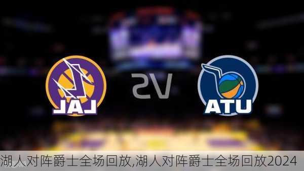 湖人对阵爵士全场回放,湖人对阵爵士全场回放2024