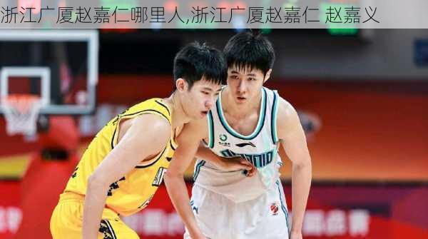浙江广厦赵嘉仁哪里人,浙江广厦赵嘉仁 赵嘉义
