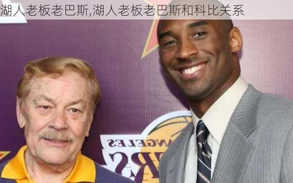湖人老板老巴斯,湖人老板老巴斯和科比关系