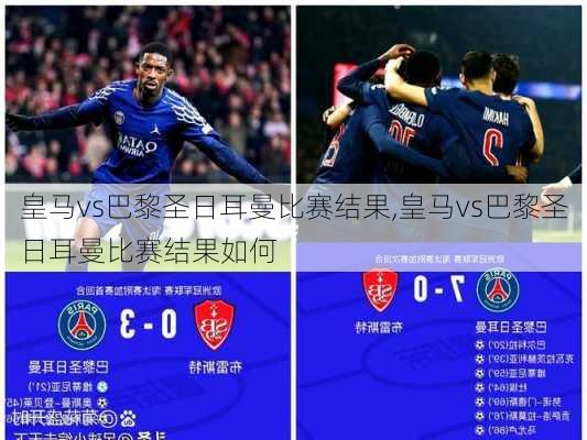 皇马vs巴黎圣日耳曼比赛结果,皇马vs巴黎圣日耳曼比赛结果如何