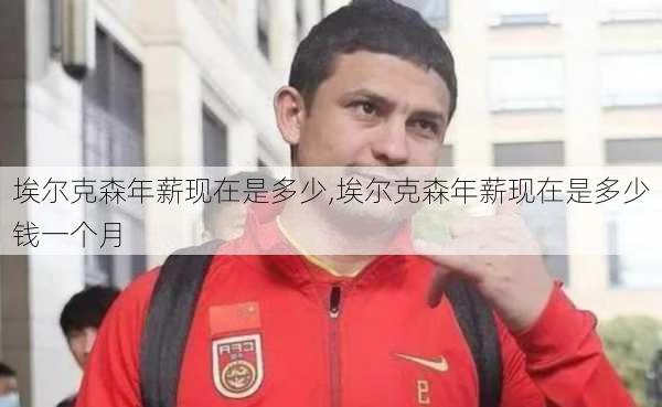 埃尔克森年薪现在是多少,埃尔克森年薪现在是多少钱一个月