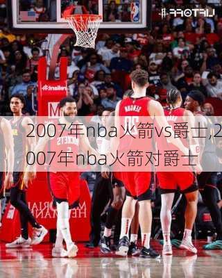 2007年nba火箭vs爵士,2007年nba火箭对爵士