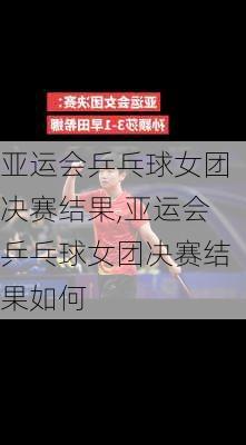 亚运会乒乓球女团决赛结果,亚运会乒乓球女团决赛结果如何