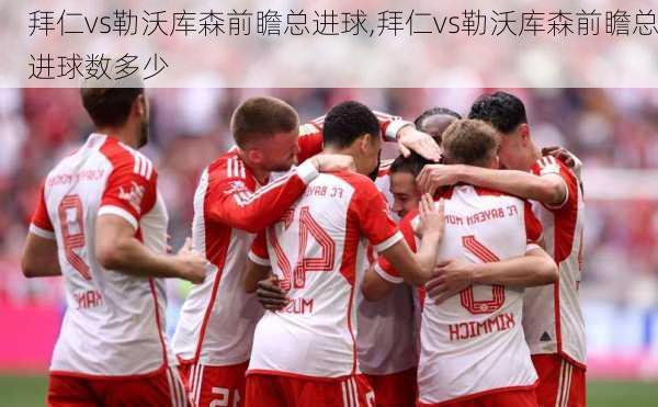 拜仁vs勒沃库森前瞻总进球,拜仁vs勒沃库森前瞻总进球数多少