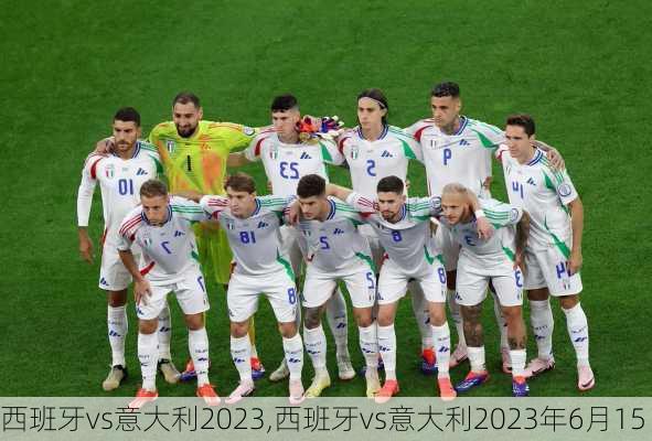西班牙vs意大利2023,西班牙vs意大利2023年6月15