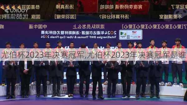 尤伯杯2023年决赛冠军,尤伯杯2023年决赛冠军是谁
