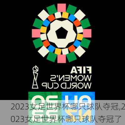 2023女足世界杯哪只球队夺冠,2023女足世界杯哪只球队夺冠了