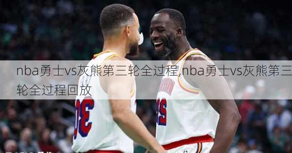 nba勇士vs灰熊第三轮全过程,nba勇士vs灰熊第三轮全过程回放