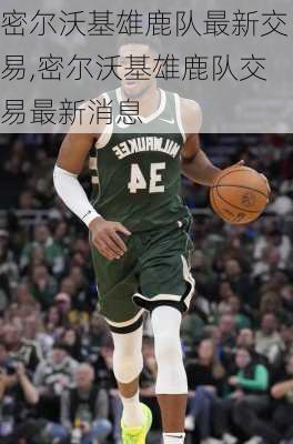 密尔沃基雄鹿队最新交易,密尔沃基雄鹿队交易最新消息