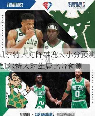 凯尔特人对阵雄鹿大小分预测,凯尔特人对雄鹿比分预测