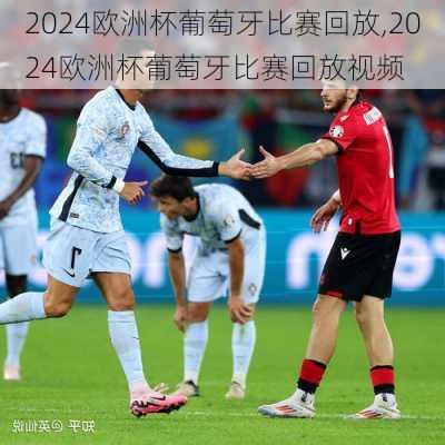 2024欧洲杯葡萄牙比赛回放,2024欧洲杯葡萄牙比赛回放视频