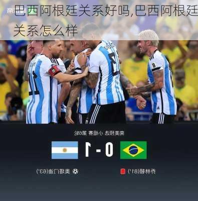 巴西阿根廷关系好吗,巴西阿根廷关系怎么样