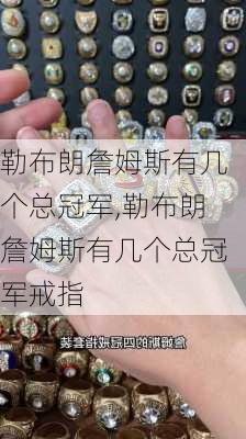 勒布朗詹姆斯有几个总冠军,勒布朗詹姆斯有几个总冠军戒指