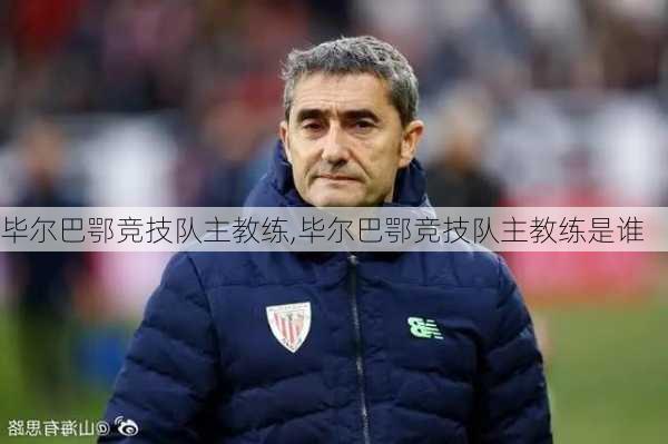 毕尔巴鄂竞技队主教练,毕尔巴鄂竞技队主教练是谁