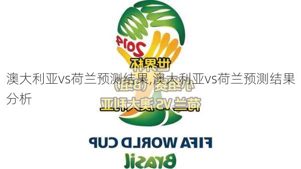 澳大利亚vs荷兰预测结果,澳大利亚vs荷兰预测结果分析
