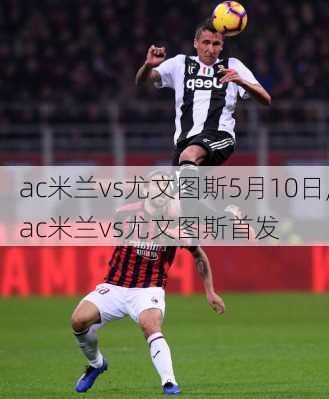 ac米兰vs尤文图斯5月10日,ac米兰vs尤文图斯首发