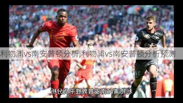 利物浦vs南安普顿分析,利物浦vs南安普顿分析预测