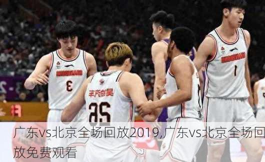广东vs北京全场回放2019,广东vs北京全场回放免费观看