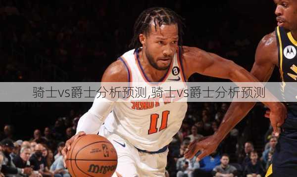骑士vs爵士分析预测,骑士vs爵士分析预测