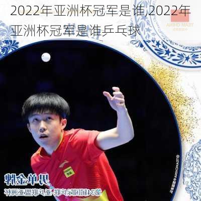 2022年亚洲杯冠军是谁,2022年亚洲杯冠军是谁乒乓球