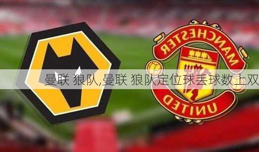 曼联 狼队,曼联 狼队定位球丢球数上双